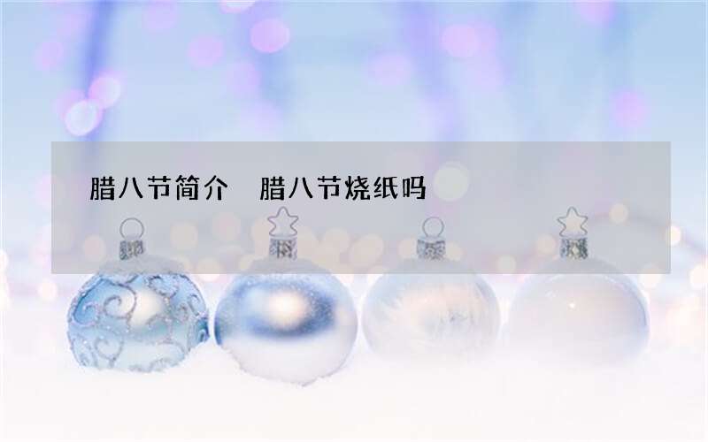 腊八节简介 腊八节烧纸吗
